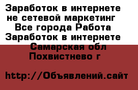 Заработок в интернете , не сетевой маркетинг  - Все города Работа » Заработок в интернете   . Самарская обл.,Похвистнево г.